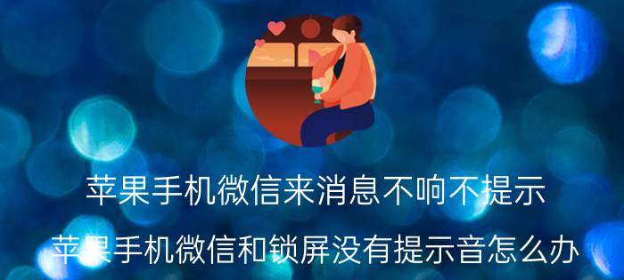 苹果手机微信来消息不响不提示 苹果手机微信和锁屏没有提示音怎么办？